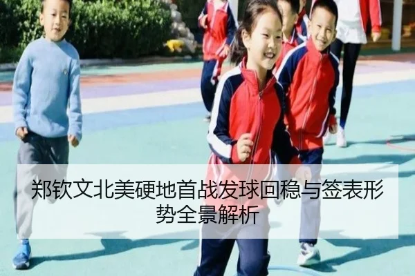 郑钦文北美硬地首战发球回稳与签表形势全景解析 | YOUBO