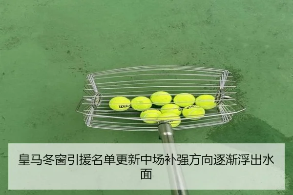 皇马冬窗引援名单更新中场补强方向逐渐浮出水面 | YOUBO