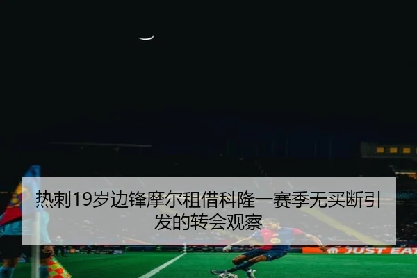 热刺19岁边锋摩尔租借科隆一赛季无买断引发的转会观察 | YOUBO