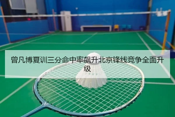 曾凡博夏训三分命中率飙升北京锋线竞争全面升级（YOUBO）